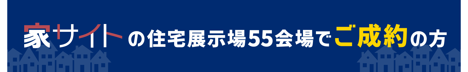 家サイトの住宅展示場55会場でご成約の方