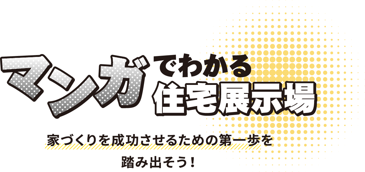 マンガでわかる住宅展示場 家づくりを成功させるための第一歩を踏み出そう！