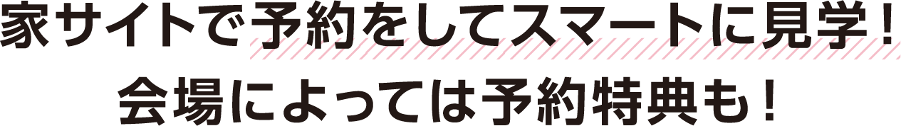 家サイトで予約をしてスマートに見学！会場によっては予約特典も！