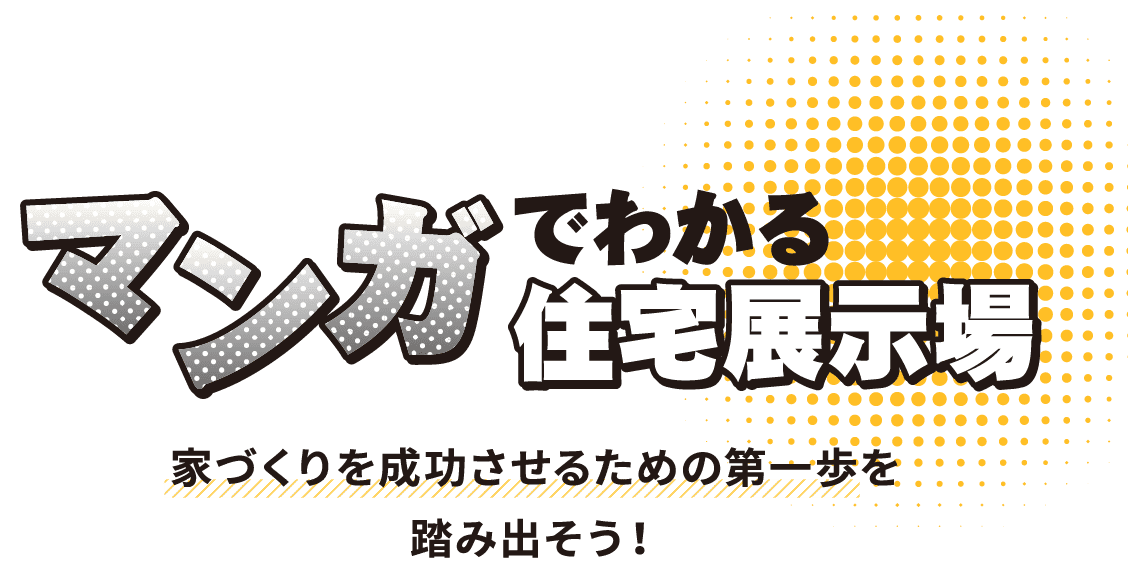 マンガでわかる住宅展示場 家づくりを成功させるための第一歩を踏み出そう！