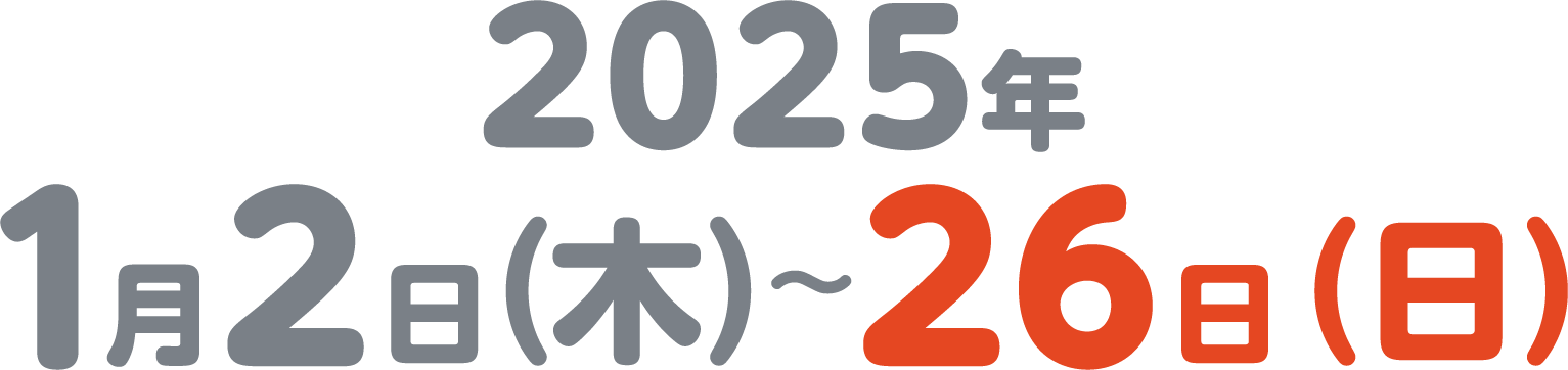 2025年1月2日（木）〜26日（日）